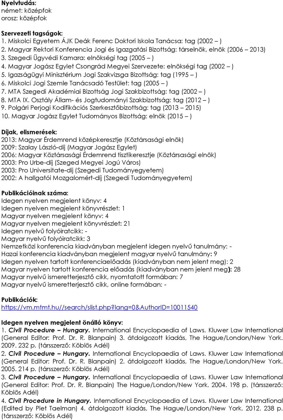 Magyar Jogász Egylet Csongrád Megyei Szervezete: elnökségi tag (2002 ) 5. Igazságügyi Minisztérium Jogi Szakvizsga Bizottság: tag (1995 ) 6. Miskolci Jogi Szemle Tanácsadó Testület: tag (2005 ) 7.