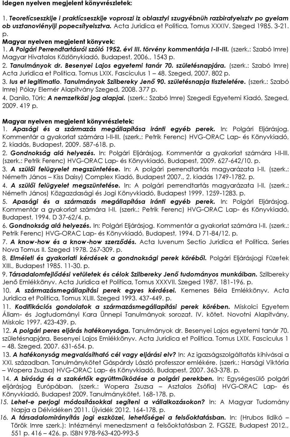 : Szabó Imre) Magyar Hivatalos Közlönykiadó, Budapest, 2006., 1543 p. 2. Tanulmányok dr. Besenyei Lajos egyetemi tanár 70. születésnapjára. (szerk.: Szabó Imre) Acta Juridica et Politica. Tomus LXIX.