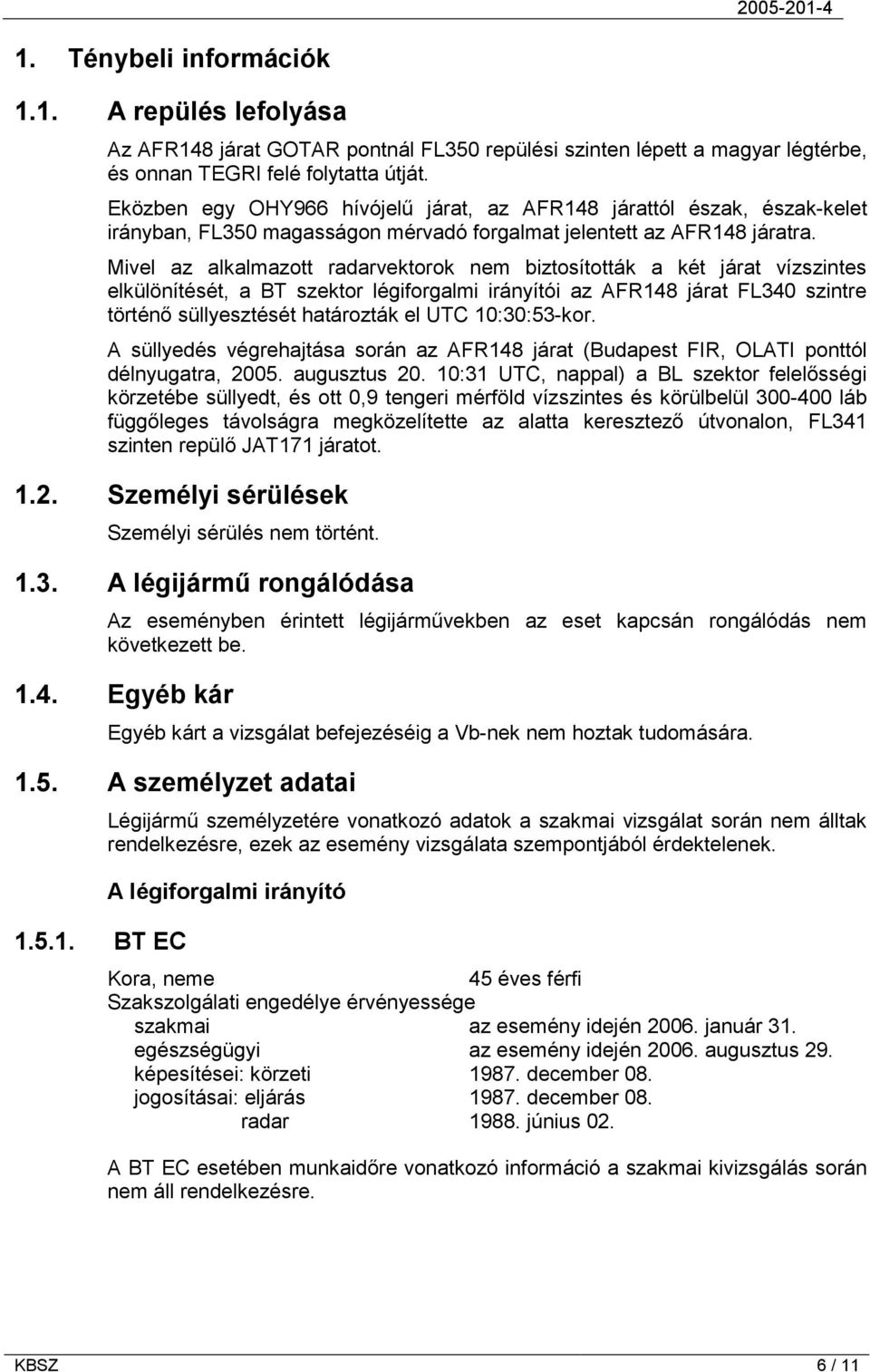 Mivel az alkalmazott radarvektorok nem biztosították a két járat vízszintes elkülönítését, a BT szektor légiforgalmi irányítói az AFR148 járat FL340 szintre történő süllyesztését határozták el UTC