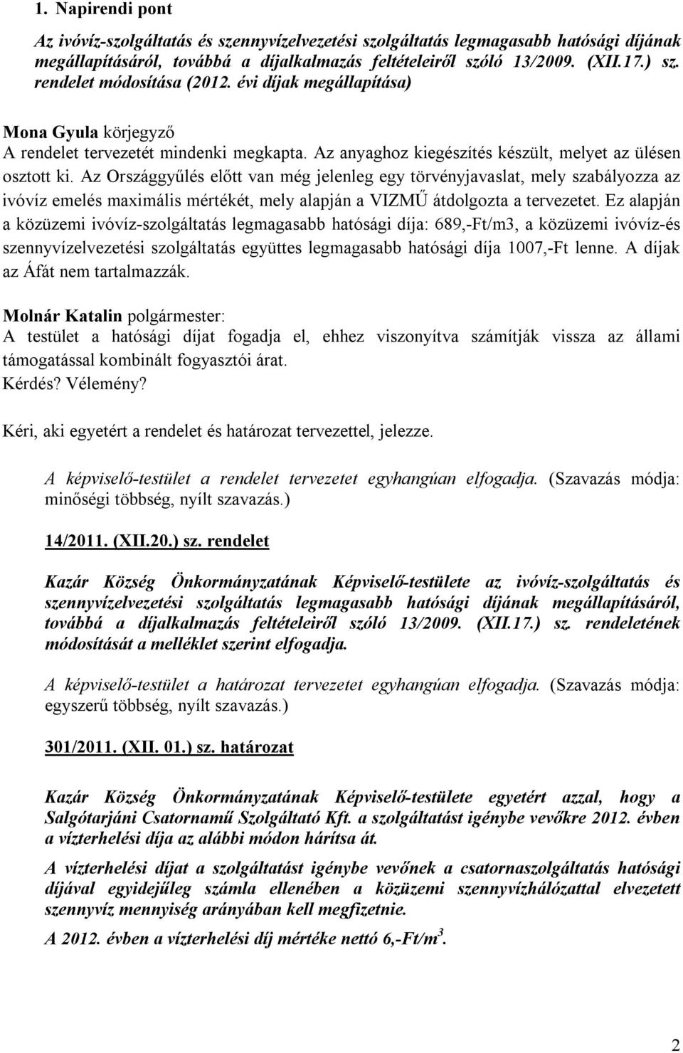 Az Országgyűlés előtt van még jelenleg egy törvényjavaslat, mely szabályozza az ivóvíz emelés maximális mértékét, mely alapján a VIZMŰ átdolgozta a tervezetet.