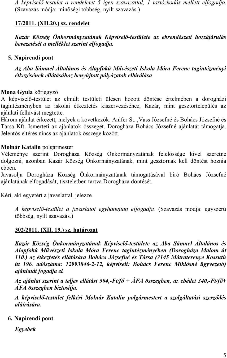 Napirendi pont Az Aba Sámuel Általános és Alapfokú Művészeti Iskola Móra Ferenc tagintézményi étkezésének ellátásához benyújtott pályázatok elbírálása A képviselő-testület az elmúlt testületi ülésen