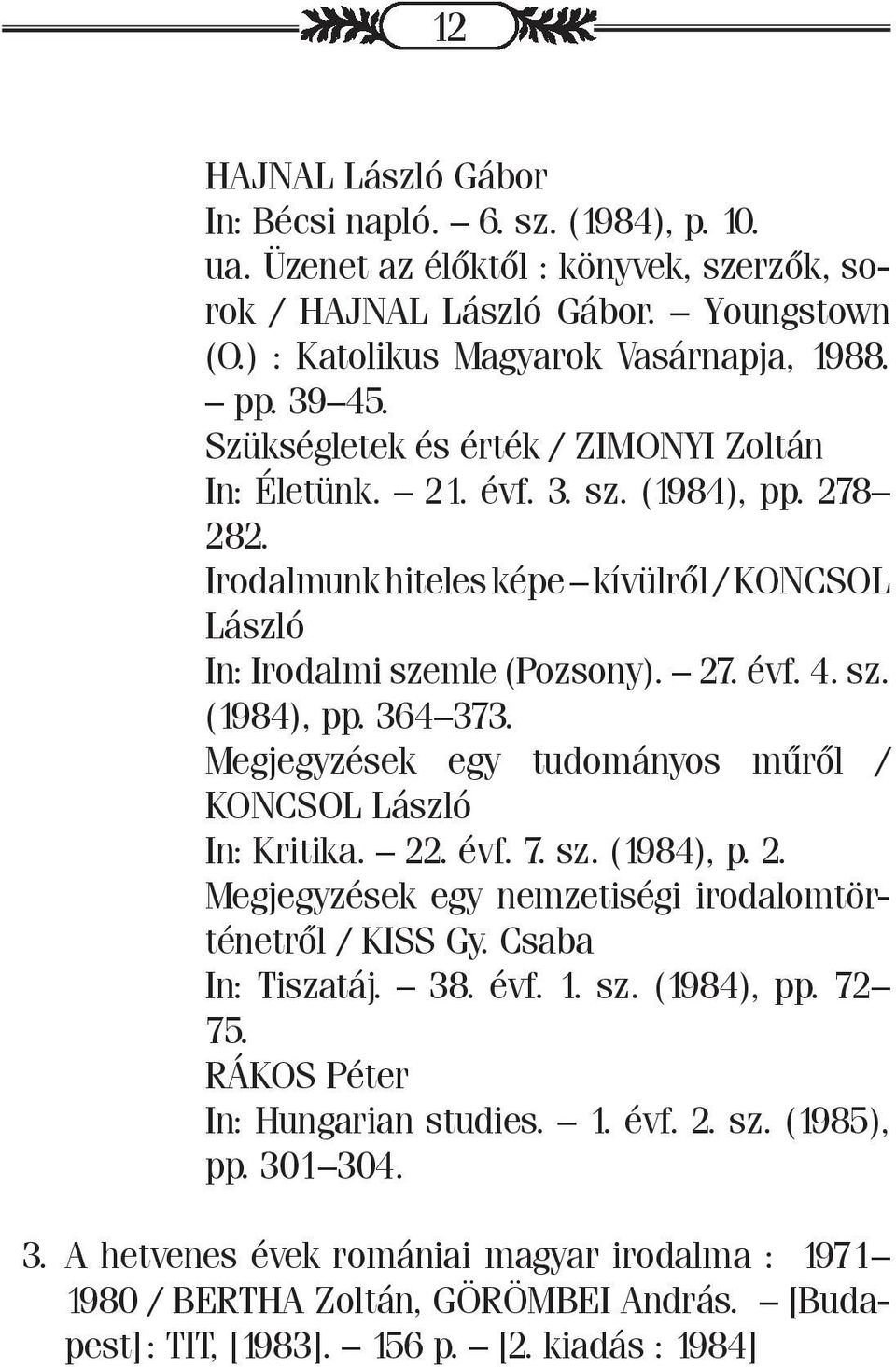 Megjegyzések egy tudományos műről / KONCSOL László In: Kritika. 22. évf. 7. sz. (1984), p. 2. Megjegyzések egy nemzetiségi irodalomtörténetről / KISS Gy. Csaba In: Tiszatáj. 38. évf. 1. sz. (1984), pp.