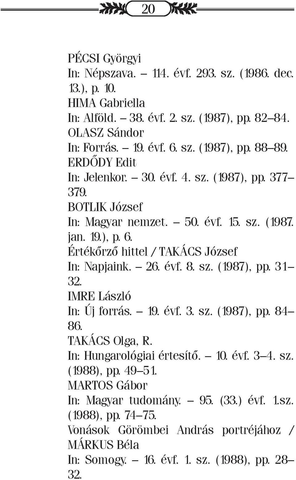 26. évf. 8. sz. (1987), pp. 31 32. IMRE László In: Új forrás. 19. évf. 3. sz. (1987), pp. 84 86. TAKÁCS Olga, R. In: Hungarológiai értesítő. 10. évf. 3 4. sz. (1988), pp. 49 51.