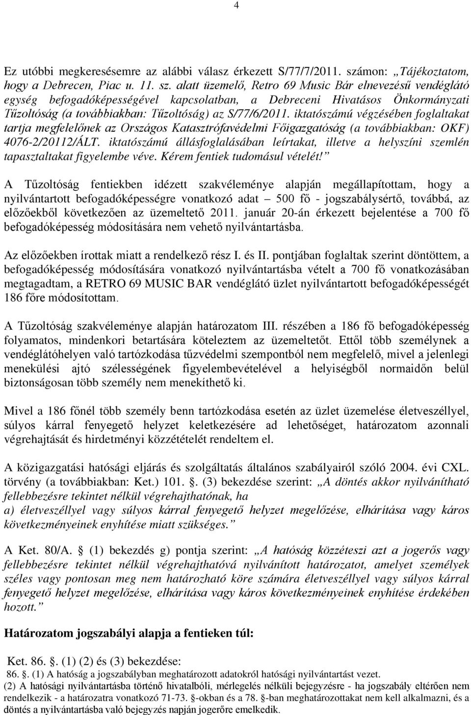 alatt üzemelő, Retro 69 Music Bár elnevezésű vendéglátó egység befogadóképességével kapcsolatban, a Debreceni Hivatásos Önkormányzati Tűzoltóság (a továbbiakban: Tűzoltóság) az S/77/6/2011.