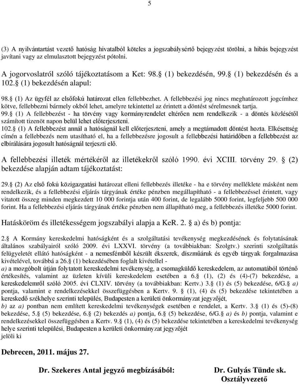 A fellebbezési jog nincs meghatározott jogcímhez kötve, fellebbezni bármely okból lehet, amelyre tekintettel az érintett a döntést sérelmesnek tartja. 99.