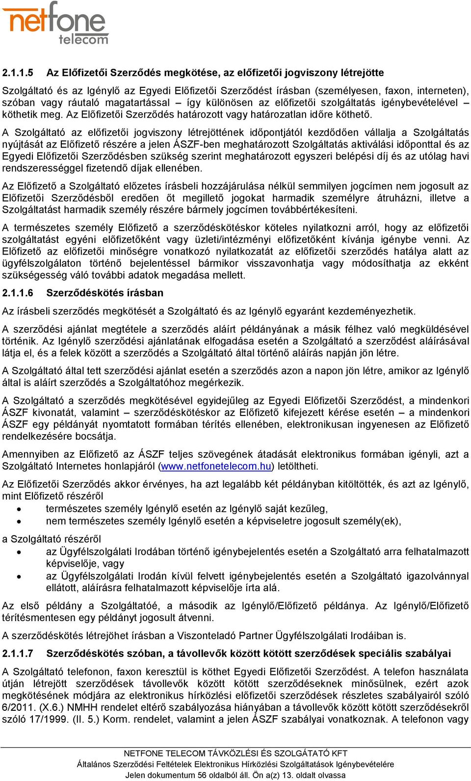 A Szolgáltató az előfizetői jogviszony létrejöttének időpontjától kezdődően vállalja a Szolgáltatás nyújtását az Előfizető részére a jelen ÁSZF-ben meghatározott Szolgáltatás aktiválási időponttal és