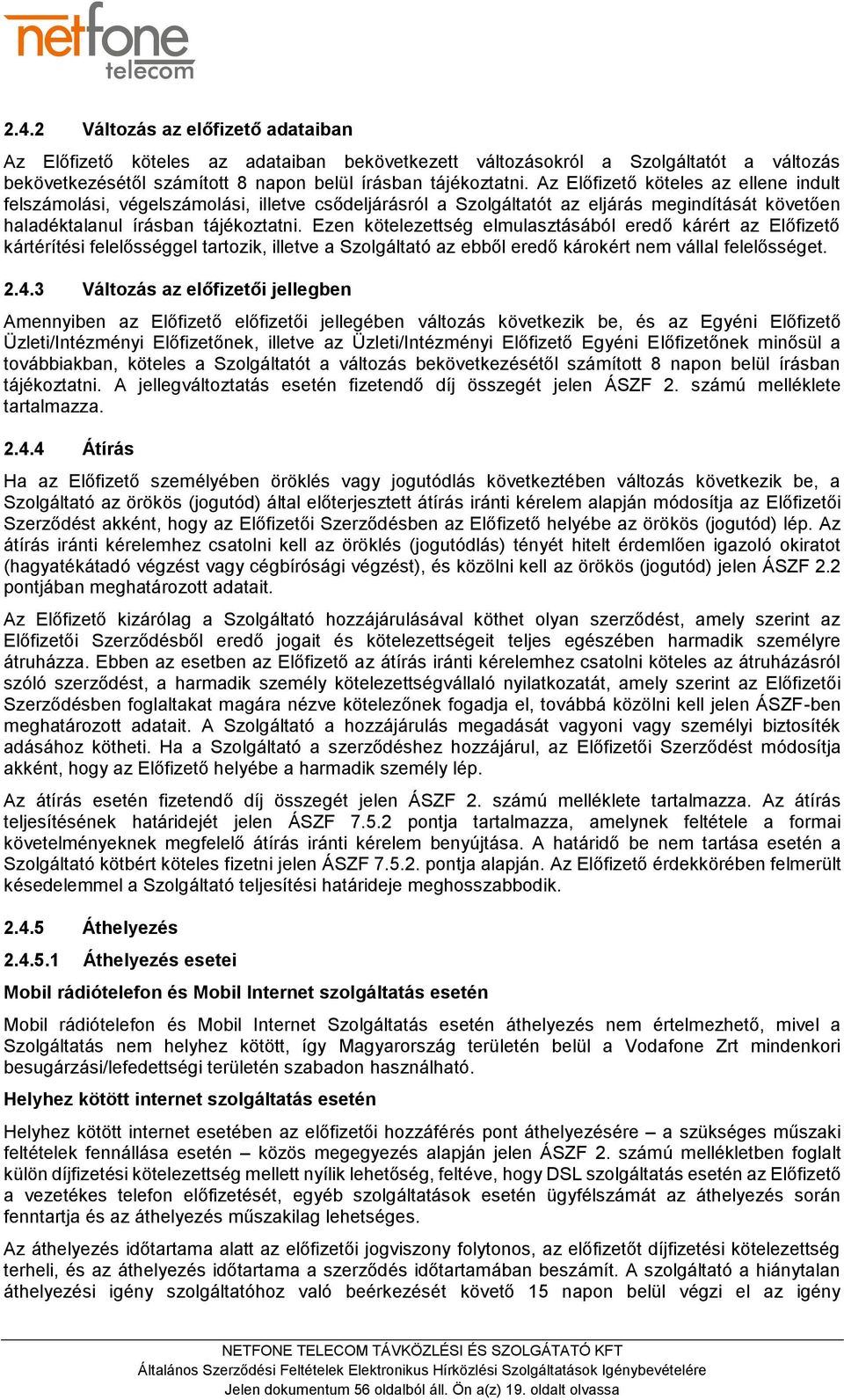 Ezen kötelezettség elmulasztásából eredő kárért az Előfizető kártérítési felelősséggel tartozik, illetve a Szolgáltató az ebből eredő károkért nem vállal felelősséget. 2.4.