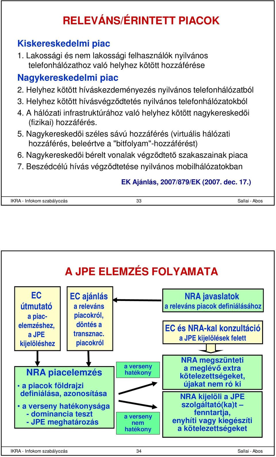 A hálózati infrastruktúrához való helyhez kötött nagykereskedői (fizikai) hozzáférés. 5. Nagykereskedői széles sávú hozzáférés (virtuális hálózati hozzáférés, beleértve a "bitfolyam"-hozzáférést) 6.