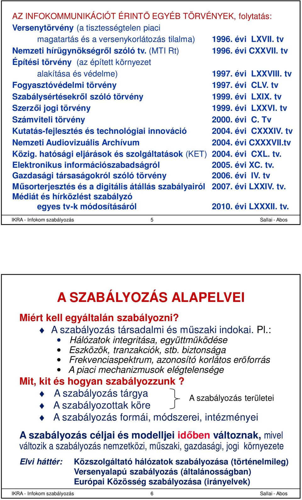 évi LXIX. tv Szerzői jogi törvény 1999. évi LXXVI. tv Számviteli törvény 2000. évi C. Tv Kutatás-fejlesztés és technológiai innováció 2004. évi CXXXIV. tv Nemzeti Audiovizuális Archívum 2004.