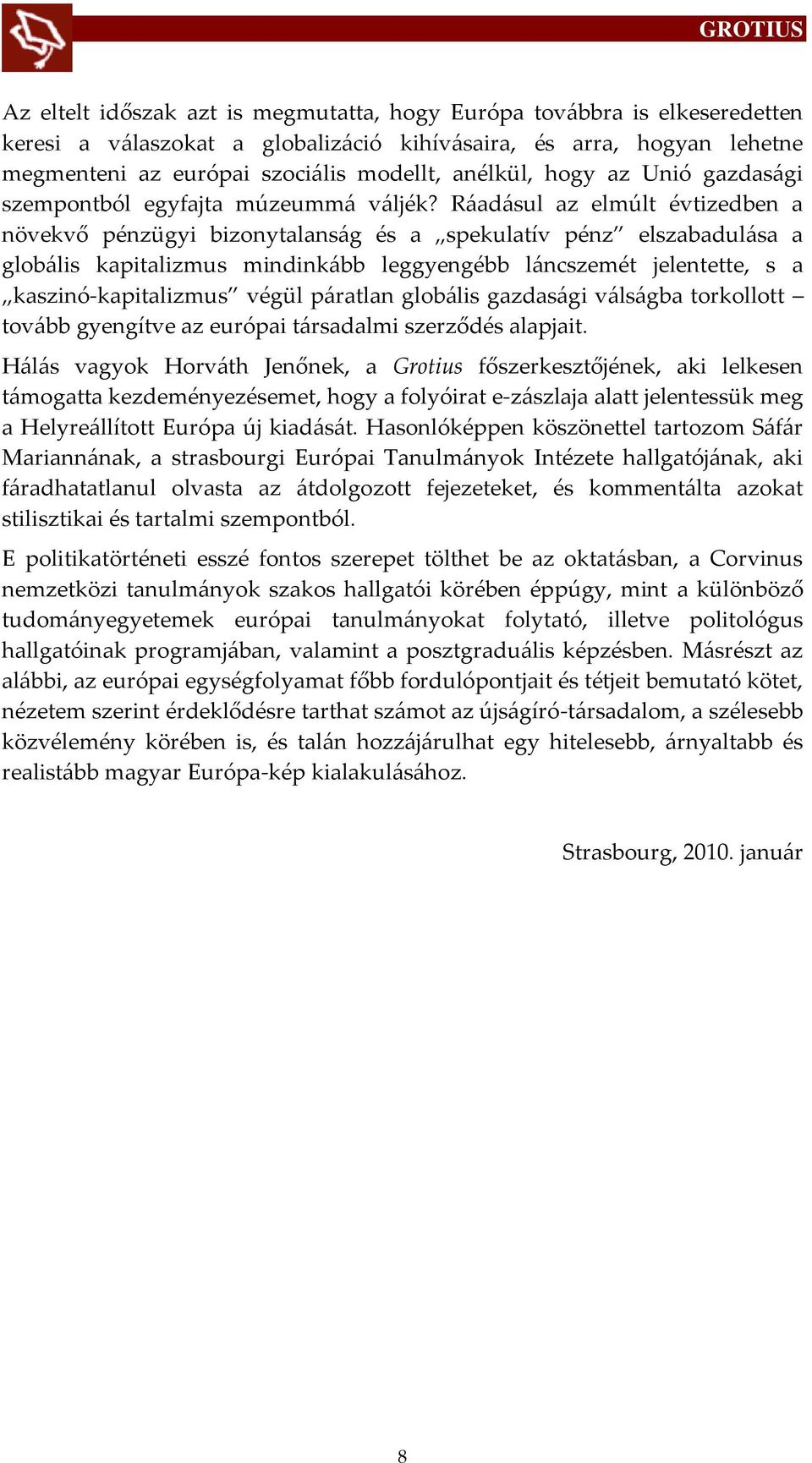 R{ad{sul az elmúlt évtizedben a növekvő pénzügyi bizonytalans{g és a spekulatív pénz elszabadul{sa a glob{lis kapitalizmus mindink{bb leggyengébb l{ncszemét jelentette, s a kaszinó-kapitalizmus végül