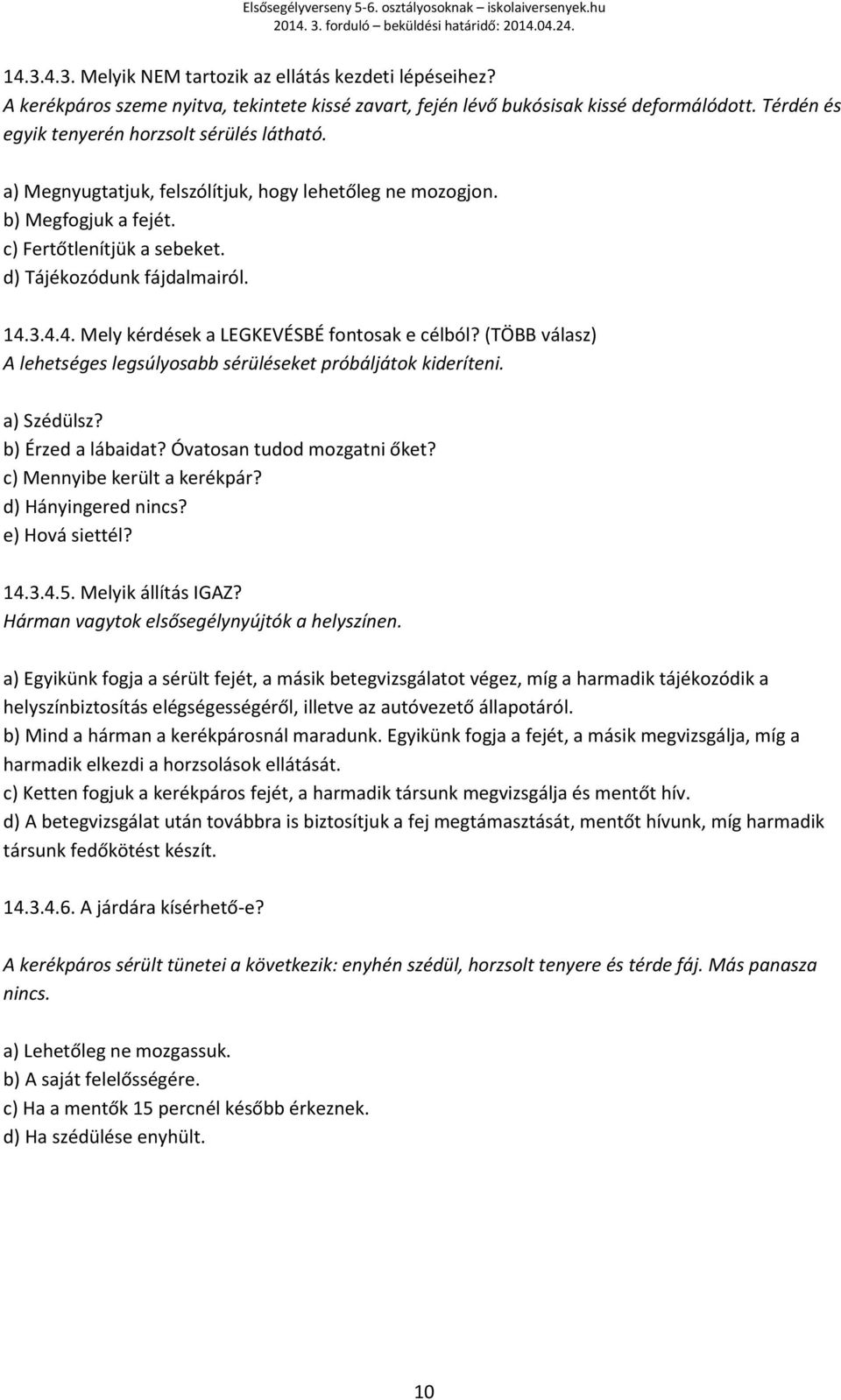 3.4.4. Mely kérdések a LEGKEVÉSBÉ fontosak e célból? (TÖBB válasz) A lehetséges legsúlyosabb sérüléseket próbáljátok kideríteni. a) Szédülsz? b) Érzed a lábaidat? Óvatosan tudod mozgatni őket?