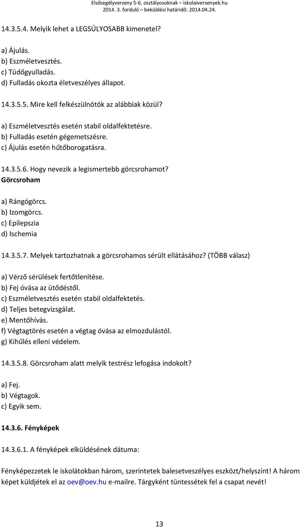 b) Izomgörcs. c) Epilepszia d) Ischemia 14.3.5.7. Melyek tartozhatnak a görcsrohamos sérült ellátásához? (TÖBB válasz) a) Vérző sérülések fertőtlenítése. b) Fej óvása az ütődéstől.