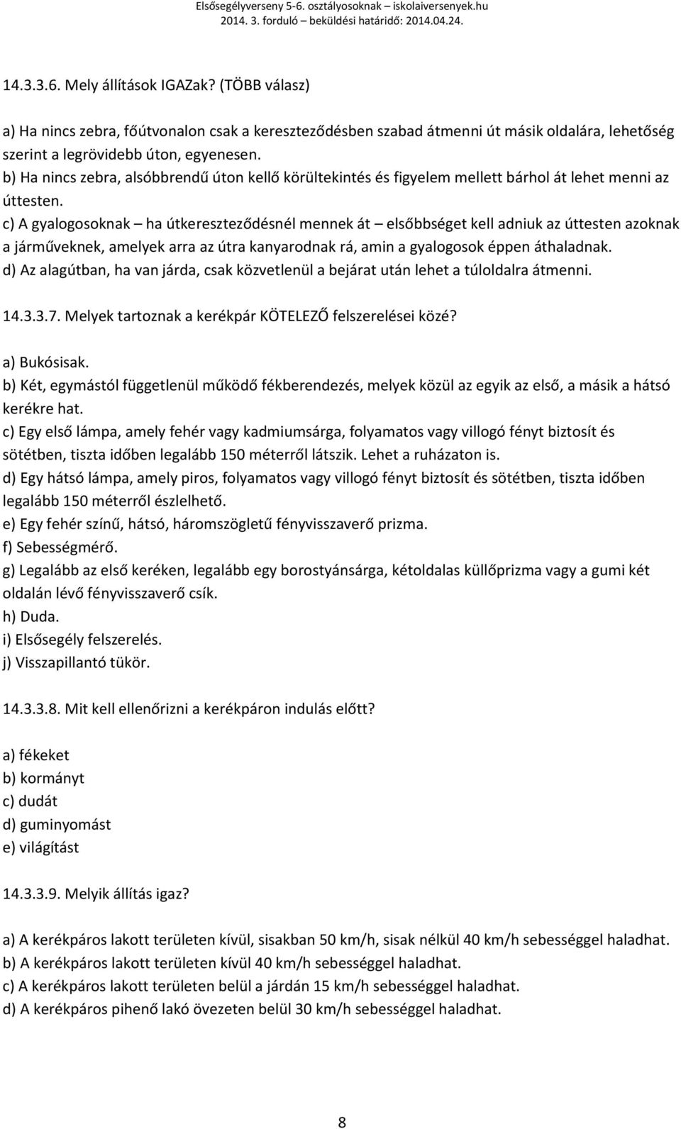 c) A gyalogosoknak ha útkereszteződésnél mennek át elsőbbséget kell adniuk az úttesten azoknak a járműveknek, amelyek arra az útra kanyarodnak rá, amin a gyalogosok éppen áthaladnak.