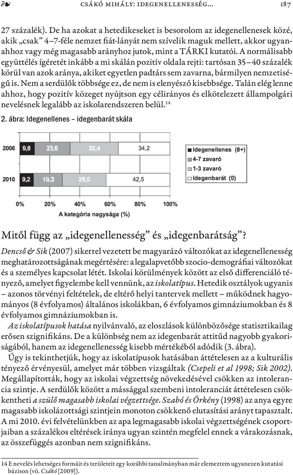 kutatói. A normálisabb együttélés ígéretét inkább a mi skálán pozitív oldala rejti: tartósan 35 40 százalék körül van azok aránya, akiket egyetlen padtárs sem zavarna, bármilyen nemzetiségű is.