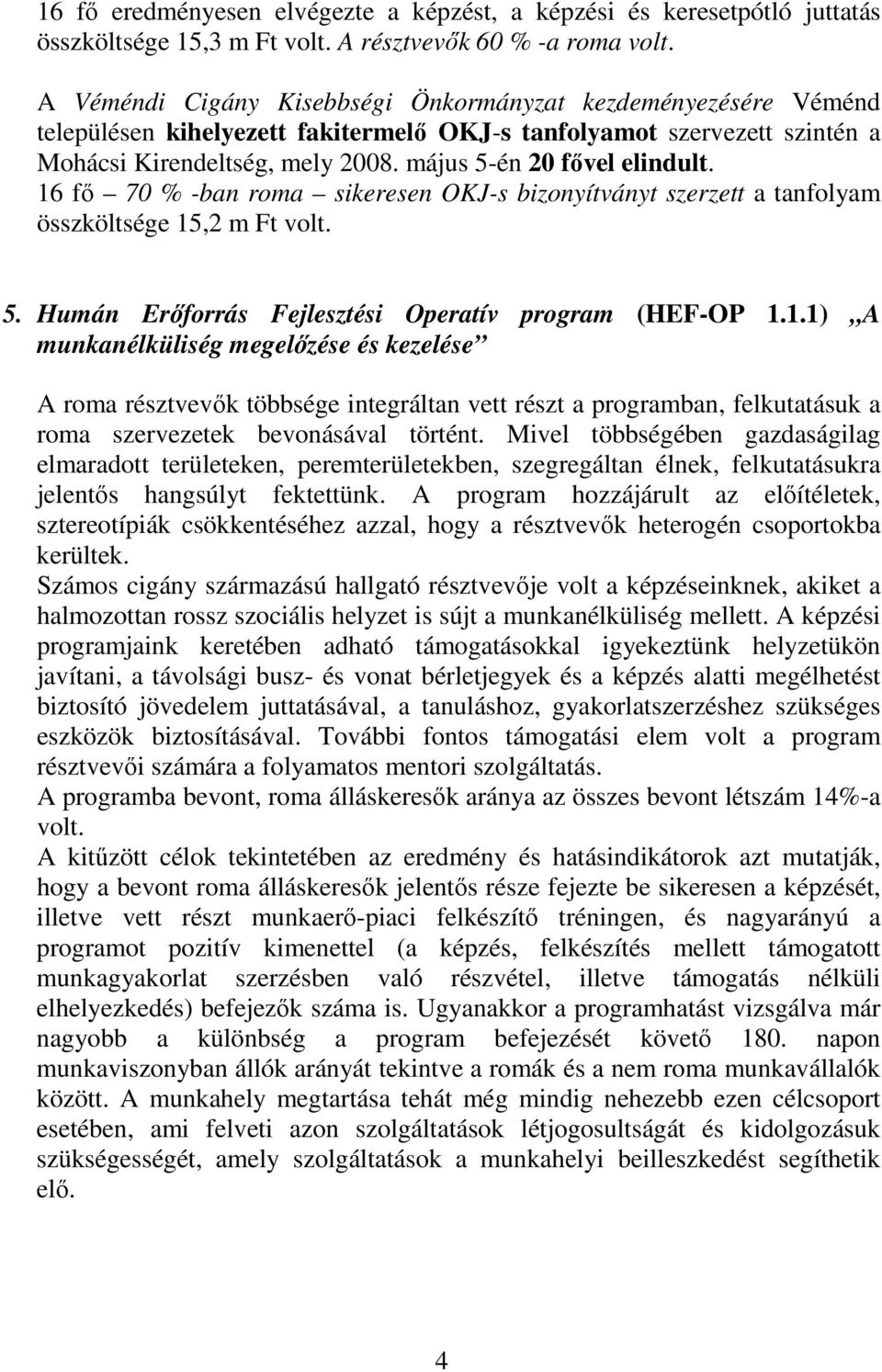 május 5-én 20 fıvel elindult. 16 fı 70 % -ban roma sikeresen OKJ-s bizonyítványt szerzett a tanfolyam összköltsége 15,2 m Ft volt. 5. Humán Erıforrás Fejlesztési Operatív program (HEF-OP 1.1.1) A munkanélküliség megelızése és kezelése A roma résztvevık többsége integráltan vett részt a programban, felkutatásuk a roma szervezetek bevonásával történt.