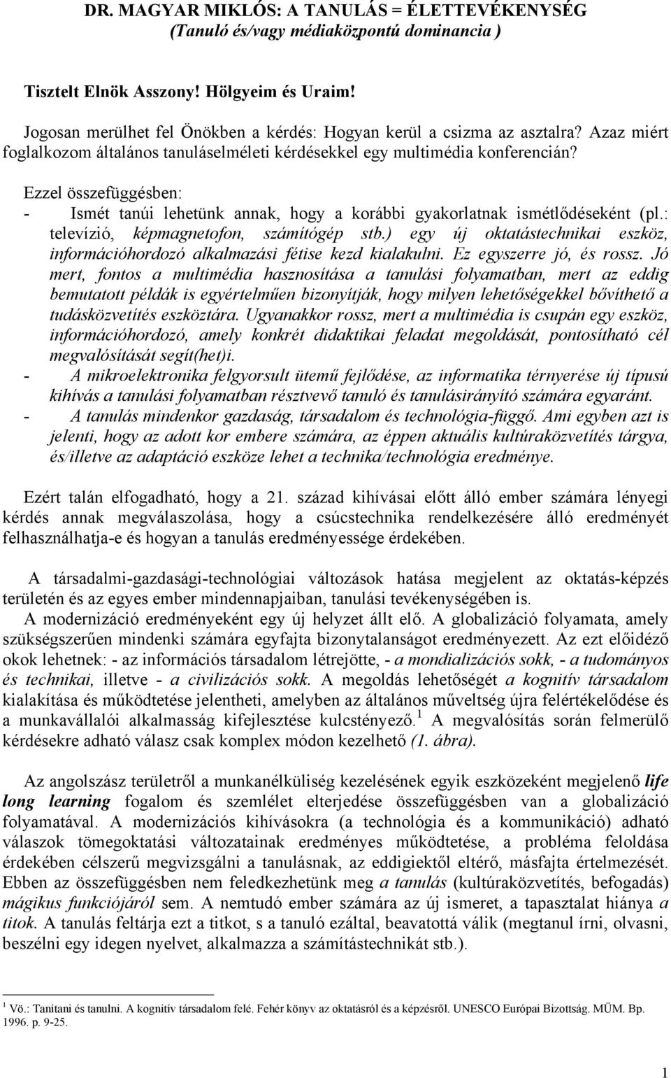 Ezzel összefüggésben: - Ismét tanúi lehetünk annak, hogy a korábbi gyakorlatnak ismétlődéseként (pl.: televízió, képmagnetofon, számítógép stb.