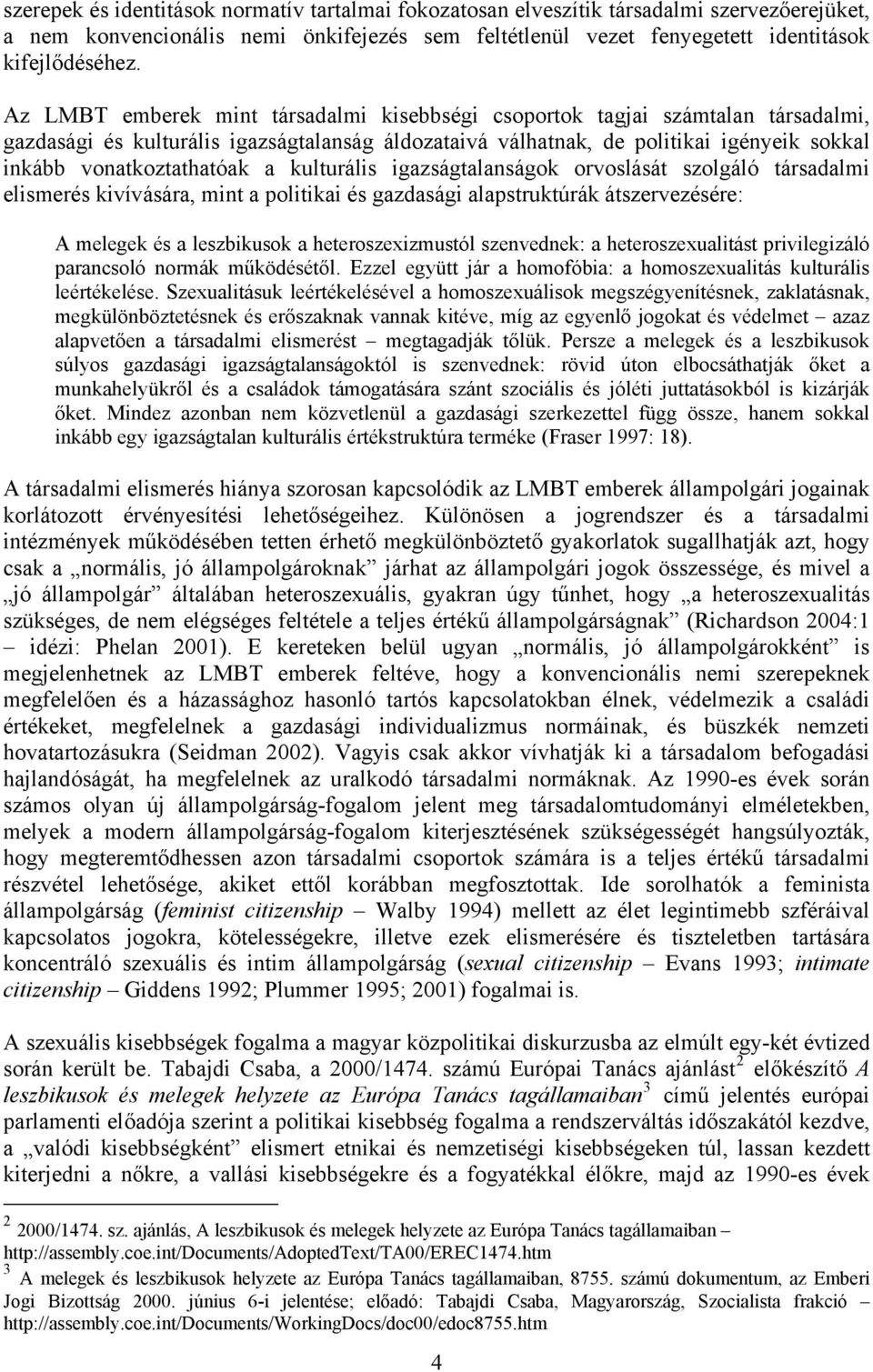 a kulturális igazságtalanságok orvoslását szolgáló társadalmi elismerés kivívására, mint a politikai és gazdasági alapstruktúrák átszervezésére: A melegek és a leszbikusok a heteroszexizmustól