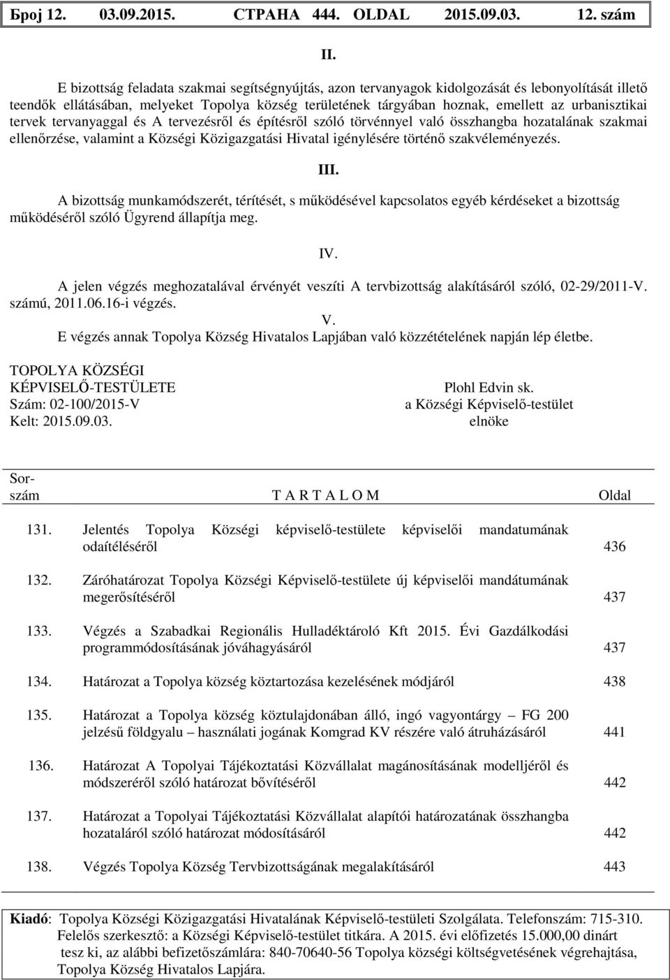 tervek tervanyaggal és A tervezésről és építésről szóló törvénnyel való összhangba hozatalának szakmai ellenőrzése, valamint a Községi Közigazgatási Hivatal igénylésére történő szakvéleményezés.