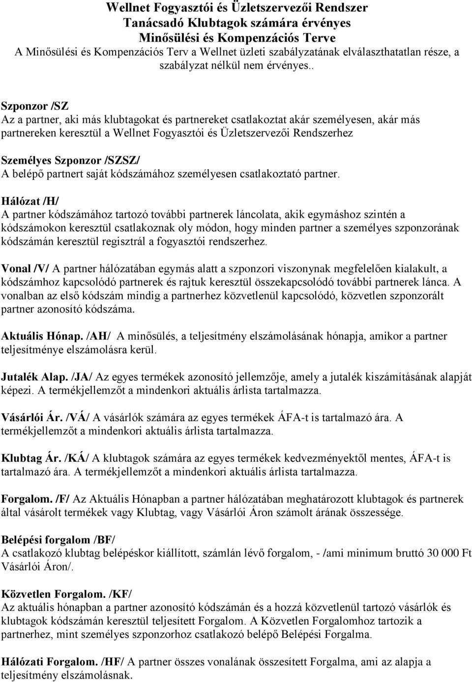 . Szponzor /SZ Az a partner, aki más klubtagokat és partnereket csatlakoztat akár személyesen, akár más partnereken keresztül a Wellnet Fogyasztói és Üzletszervezői Rendszerhez Személyes Szponzor