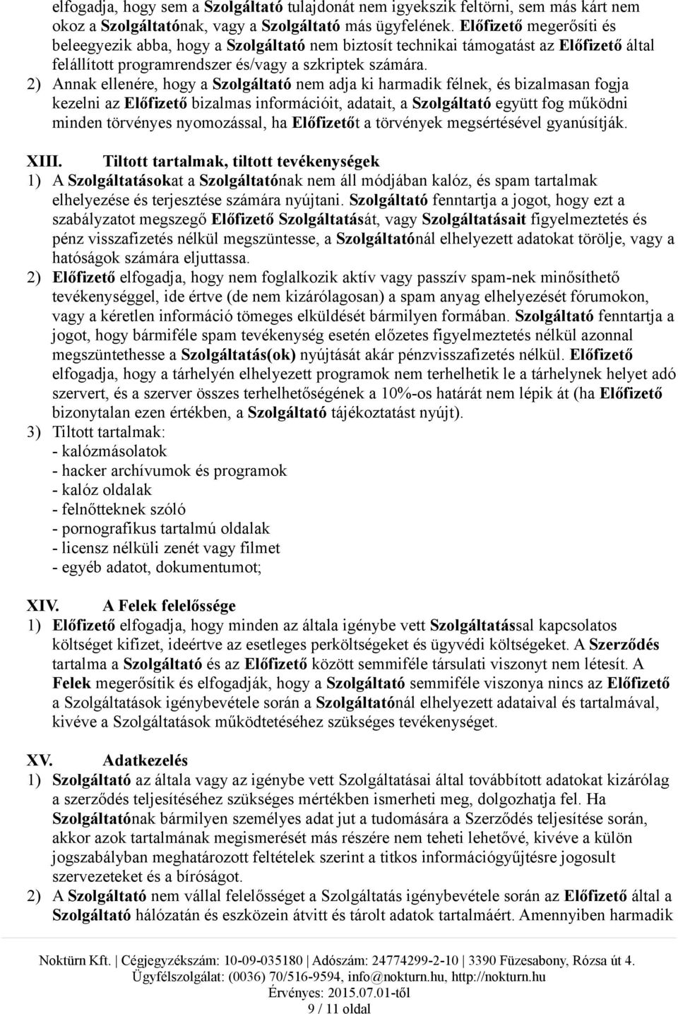 2) Annak ellenére, hogy a Szolgáltató nem adja ki harmadik félnek, és bizalmasan fogja kezelni az Előfizető bizalmas információit, adatait, a Szolgáltató együtt fog működni minden törvényes