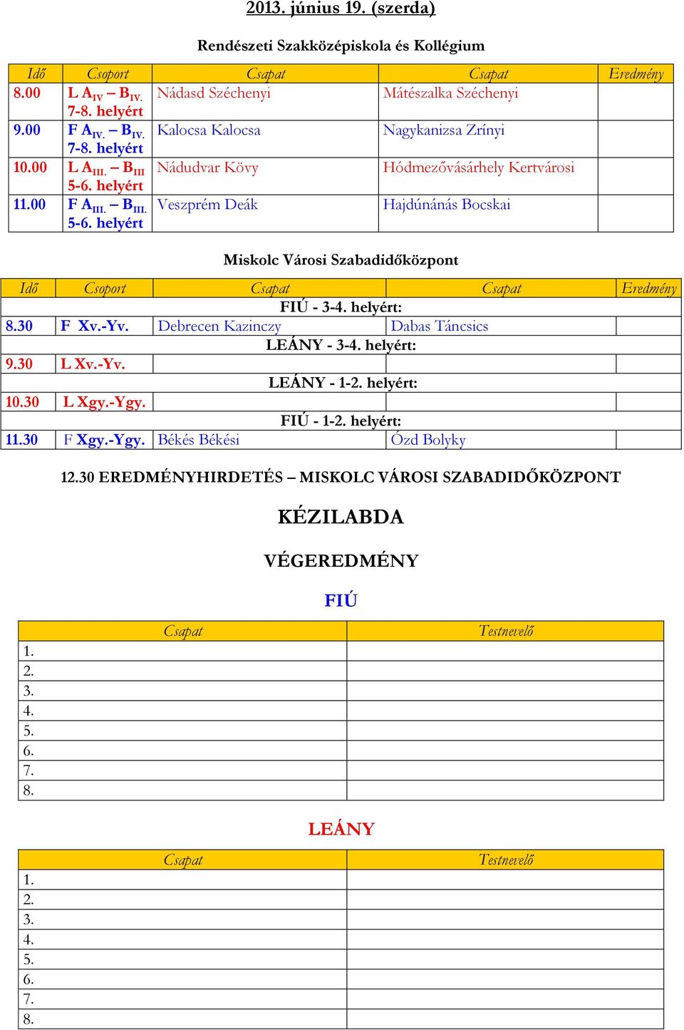 30 F Xv.-Yv. Debrecen Kazinczy Dabas Táncsics - 3-4. helyért: 9.30 L Xv.-Yv. - 1-2. helyért: 10.30 L Xgy.-Ygy. FIÚ - 1-2. helyért: 11.30 F Xgy.-Ygy. Békés Békési Ózd Bolyky 12.