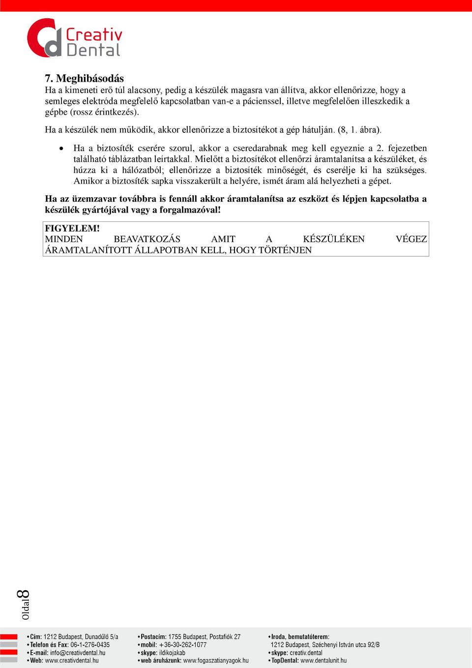 Ha a biztosíték cserére szorul, akkor a cseredarabnak meg kell egyeznie a 2. fejezetben található táblázatban leírtakkal.