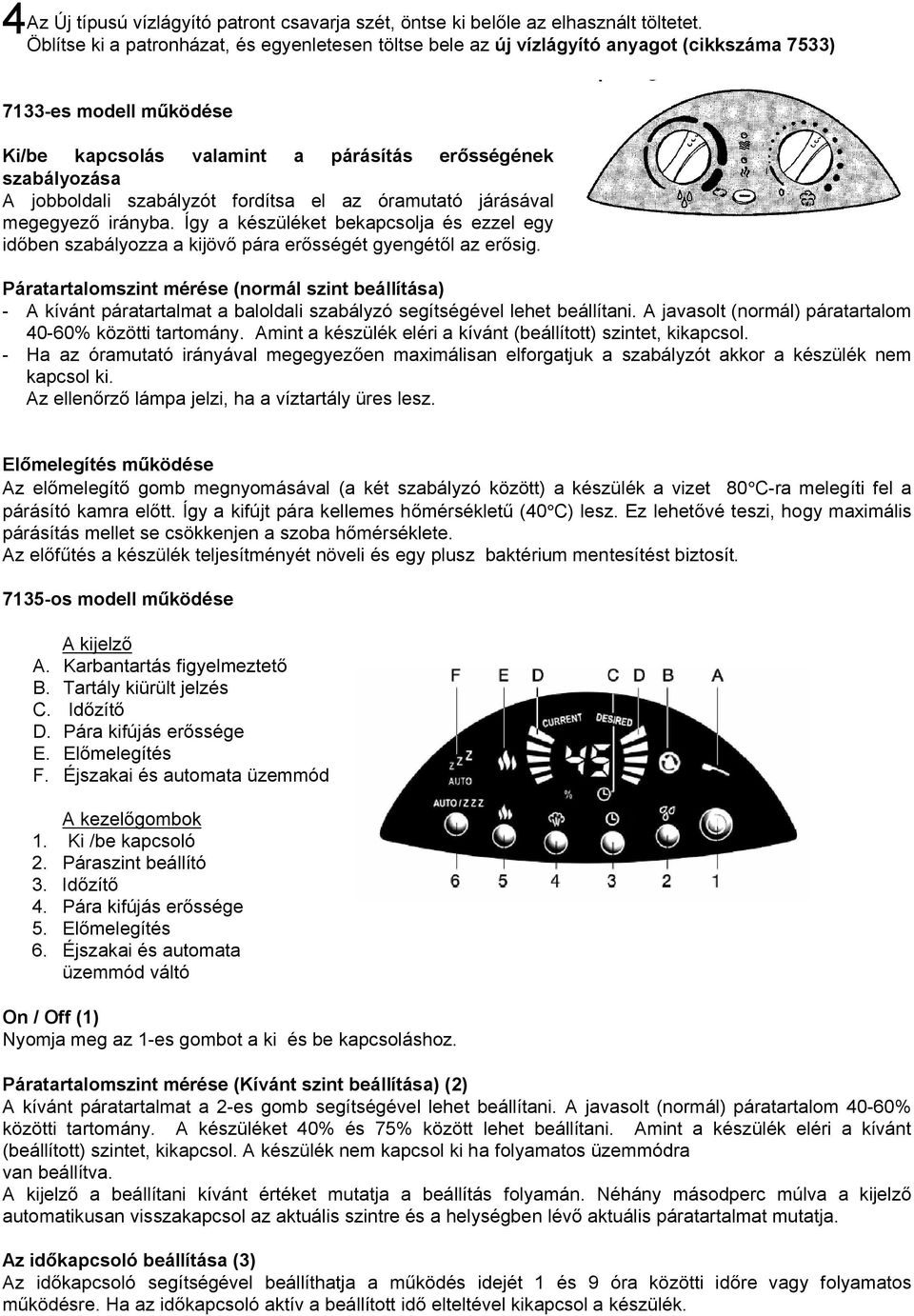 szabályzót fordítsa el az óramutató járásával megegyez irányba. Így a készüléket bekapcsolja és ezzel egy id ben szabályozza a kijöv pára er sségét gyengét l az er sig.