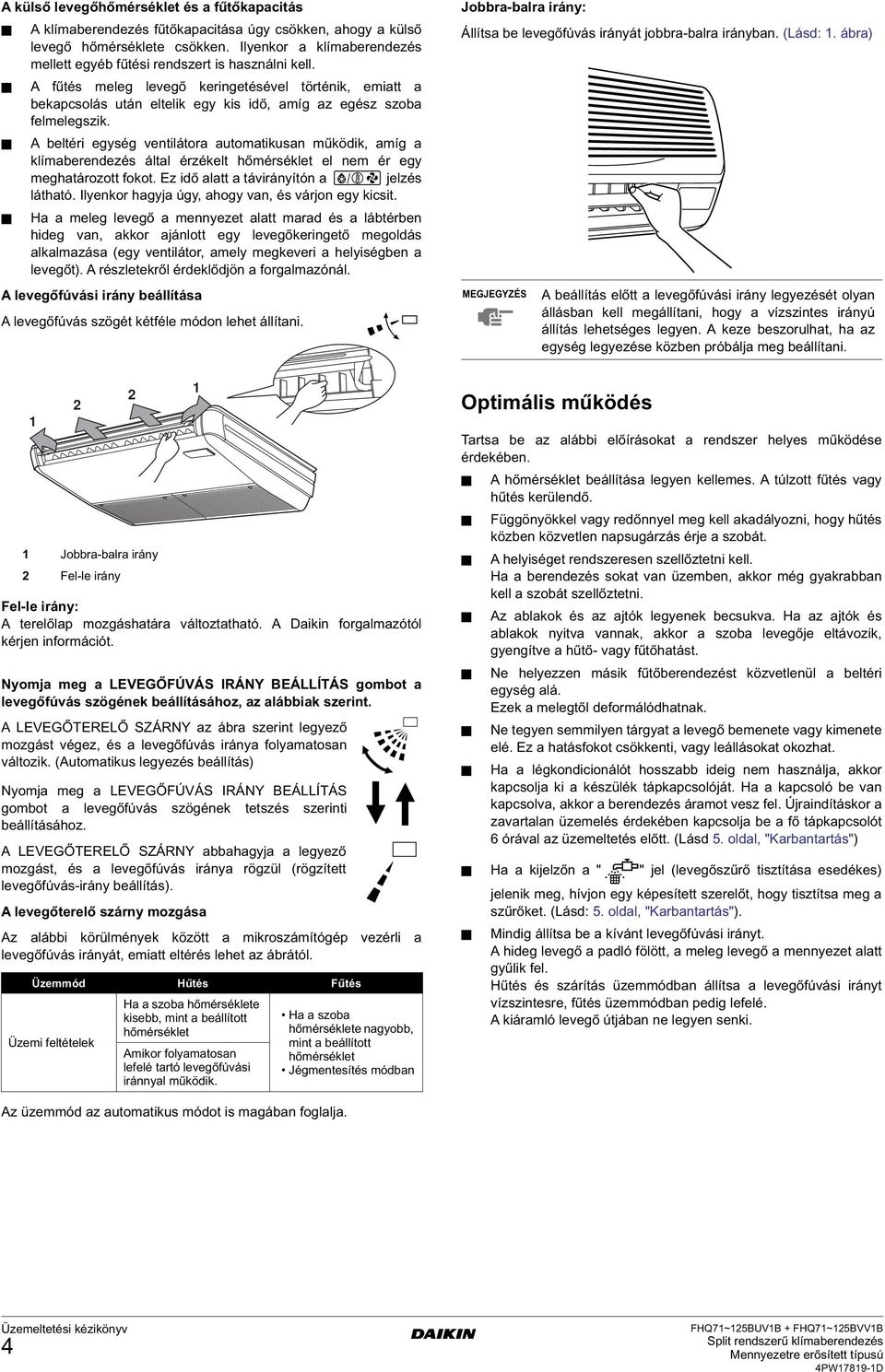 A fűtés meleg levegő keringetésével történik, emiatt a bekapcsolás után eltelik egy kis idő, amíg az egész szoba felmelegszik.