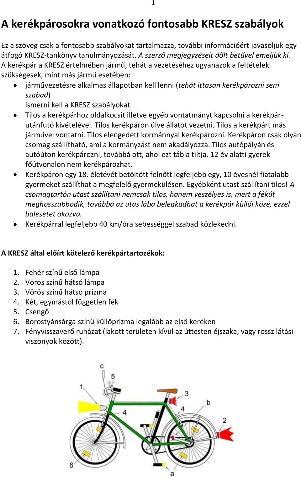 A kerékpár a KRESZ értelmében jármű, tehát a vezetéséhez ugyanazok a feltételek szükségesek, mint más jármű esetében: járművezetésre alkalmas állapotban kell lenni (tehát ittasan kerékpározni sem