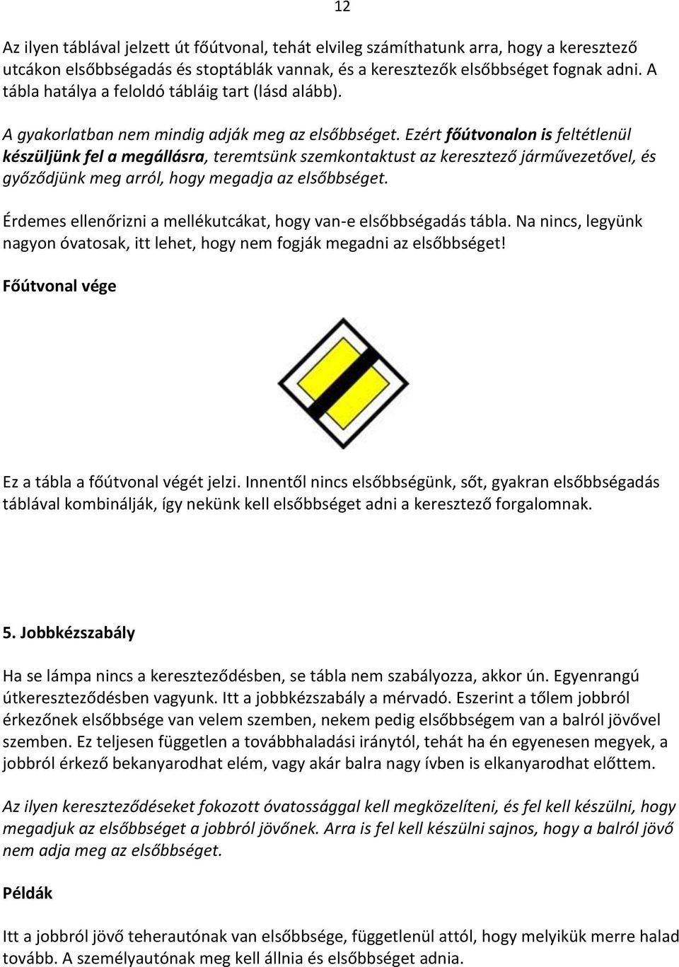 Ezért főútvonalon is feltétlenül készüljünk fel a megállásra, teremtsünk szemkontaktust az keresztező járművezetővel, és győződjünk meg arról, hogy megadja az elsőbbséget.