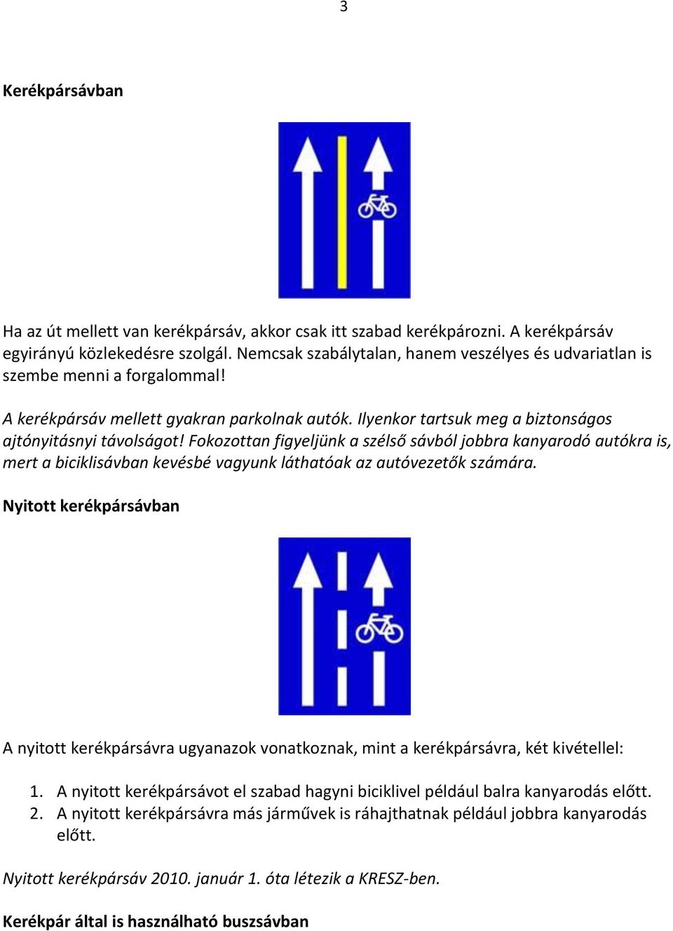 Fokozottan figyeljünk a szélső sávból jobbra kanyarodó autókra is, mert a biciklisávban kevésbé vagyunk láthatóak az autóvezetők számára.