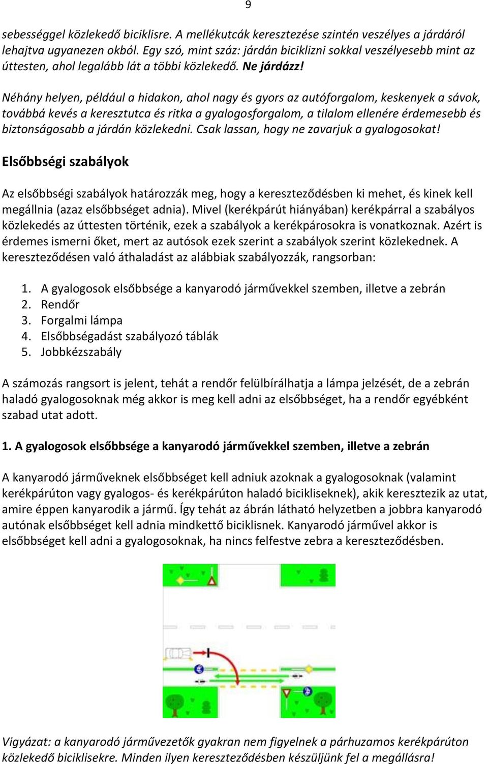 Néhány helyen, például a hidakon, ahol nagy és gyors az autóforgalom, keskenyek a sávok, továbbá kevés a keresztutca és ritka a gyalogosforgalom, a tilalom ellenére érdemesebb és biztonságosabb a