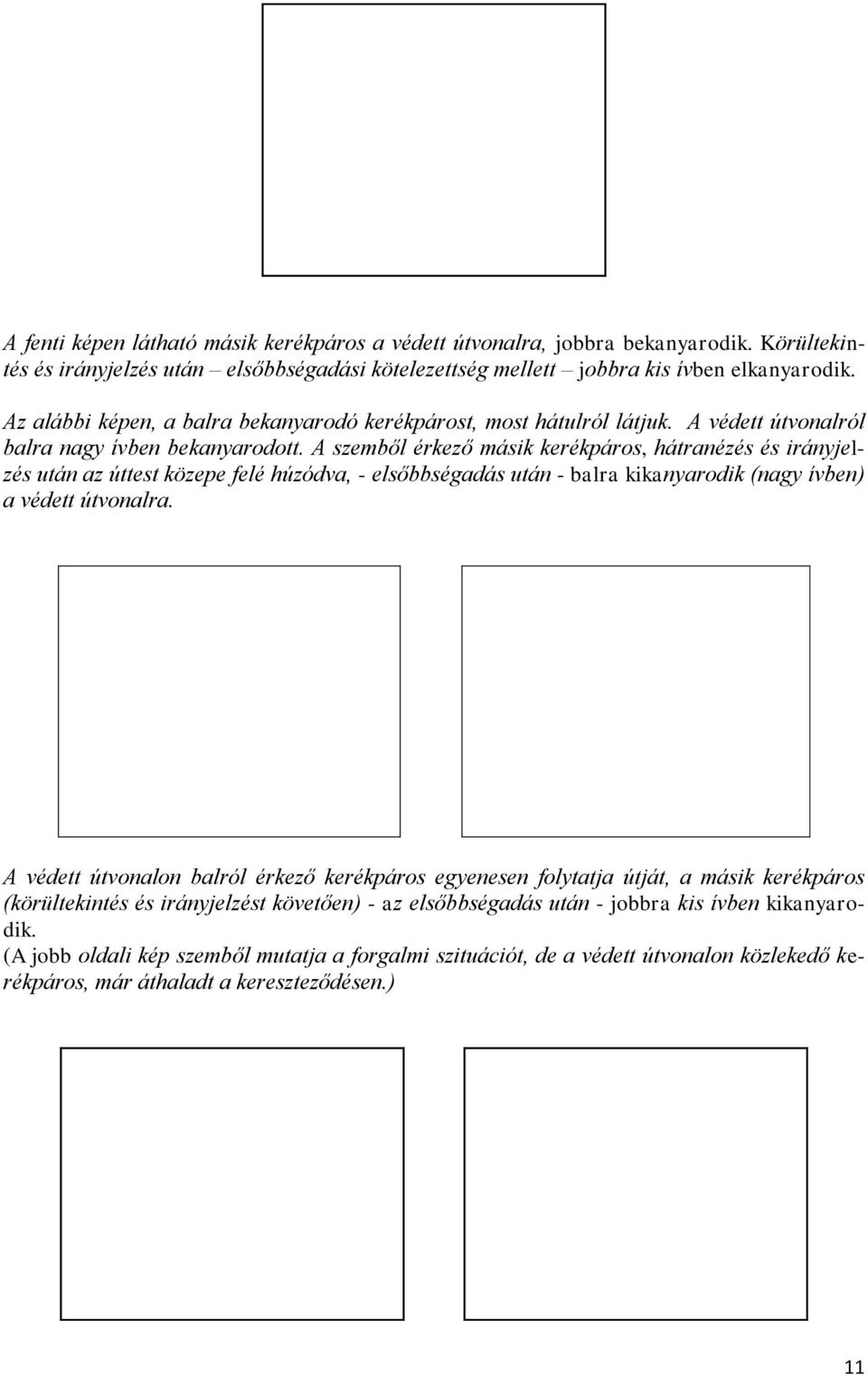 A szemből érkező másik kerékpáros, hátranézés és irányjelzés után az úttest közepe felé húzódva, - elsőbbségadás után - balra kikanyarodik (nagy ívben) a védett útvonalra.