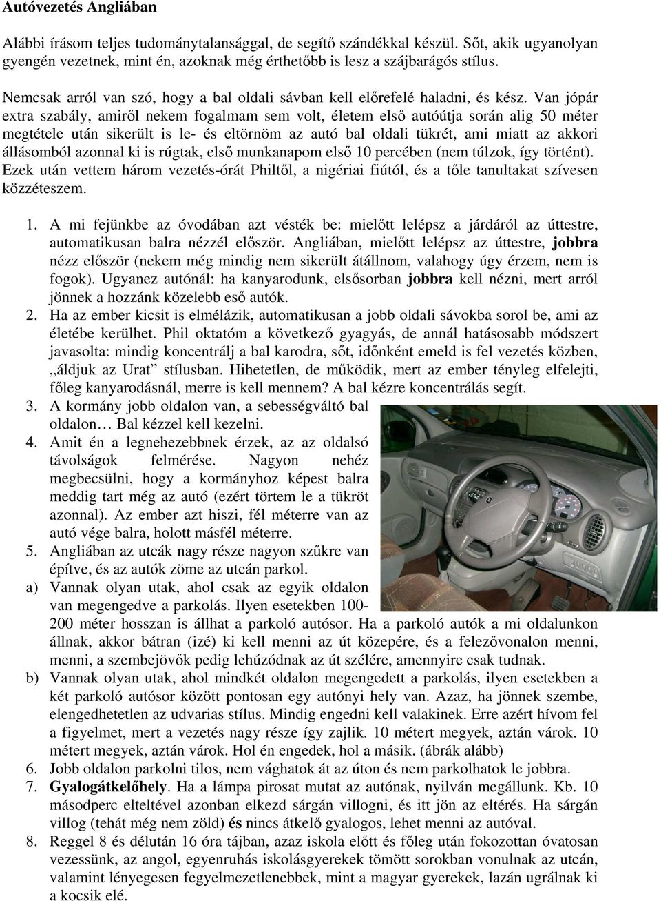 Van jópár extra szabály, amiről nekem fogalmam sem volt, életem első autóútja során alig 50 méter megtétele után sikerült is le- és eltörnöm az autó bal oldali tükrét, ami miatt az akkori állásomból