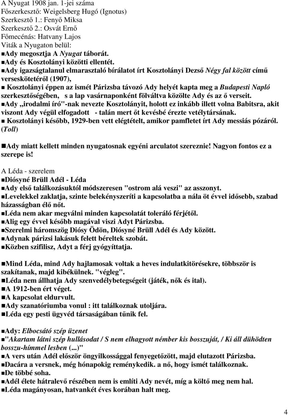 Ady igazságtalanul elmarasztaló bírálatot írt Kosztolányi Dezső Négy fal között című verseskötetéről (1907), Kosztolányi éppen az ismét Párizsba távozó Ady helyét kapta meg a Budapesti Napló