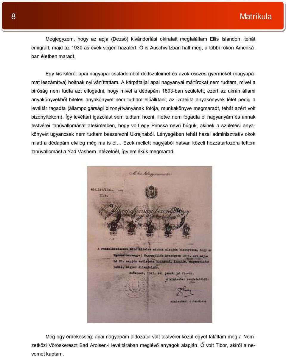A kárpátaljai apai nagyanyai mártírokat nem tudtam, mivel a bíróság nem tudta azt elfogadni, hogy mivel a dédapám 1893-ban született, ezért az ukrán állami anyakönyvekből hiteles anyakönyvet nem