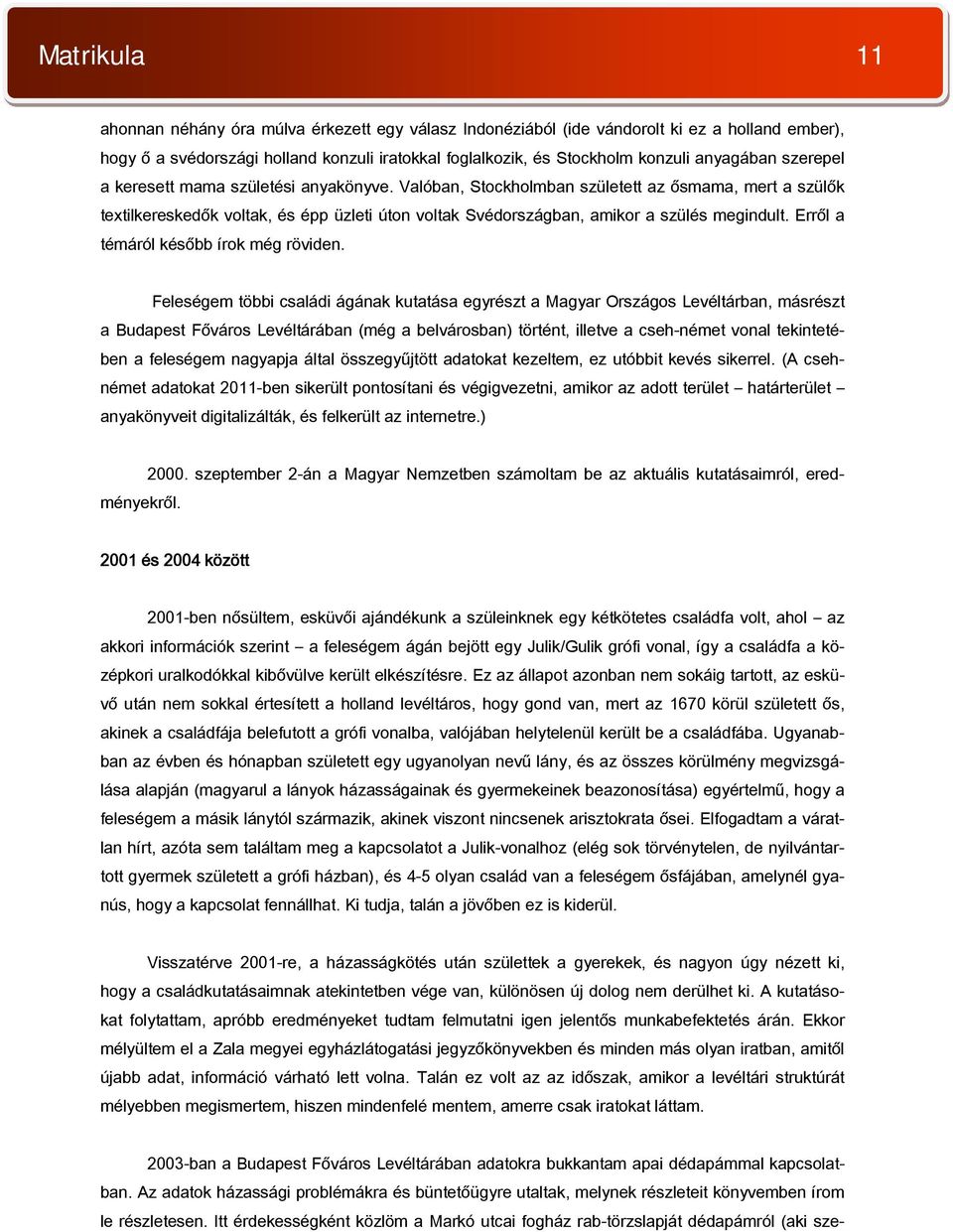 Valóban, Stockholmban született az ősmama, mert a szülők textilkereskedők voltak, és épp üzleti úton voltak Svédországban, amikor a szülés megindult. Erről a témáról később írok még röviden.