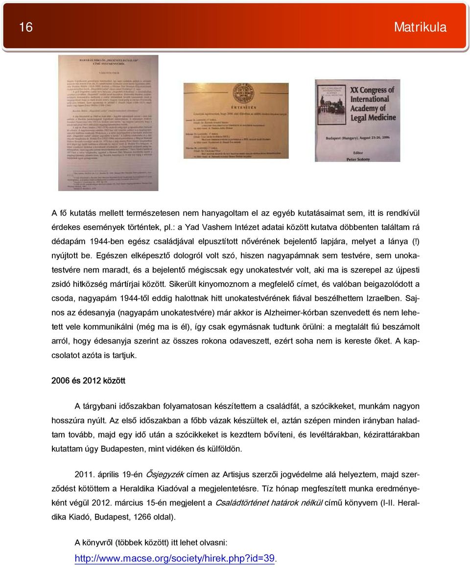 Egészen elképesztő dologról volt szó, hiszen nagyapámnak sem testvére, sem unokatestvére nem maradt, és a bejelentő mégiscsak egy unokatestvér volt, aki ma is szerepel az újpesti zsidó hitközség