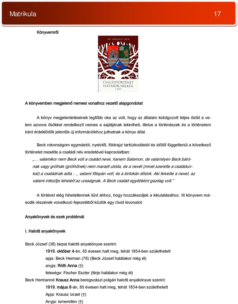 Beck rokonságom egymástól, nyelvtől, földrajzi tartózkodástól és időtől függetlenül a következő történetet mesélte a családi név eredetével kapcsolatban: valamikor nem Beck volt a család neve, hanem
