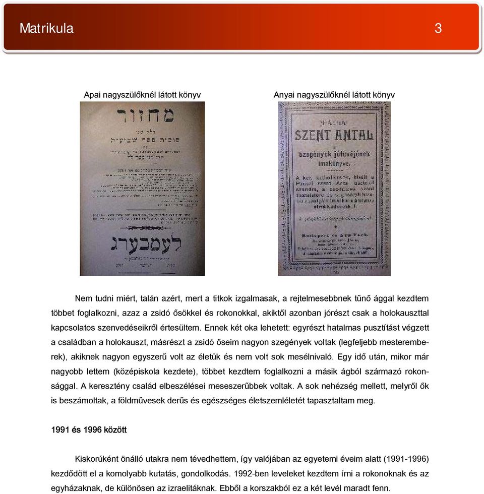 Ennek két oka lehetett: egyrészt hatalmas pusztítást végzett a családban a holokauszt, másrészt a zsidó őseim nagyon szegények voltak (legfeljebb mesteremberek), akiknek nagyon egyszerű volt az
