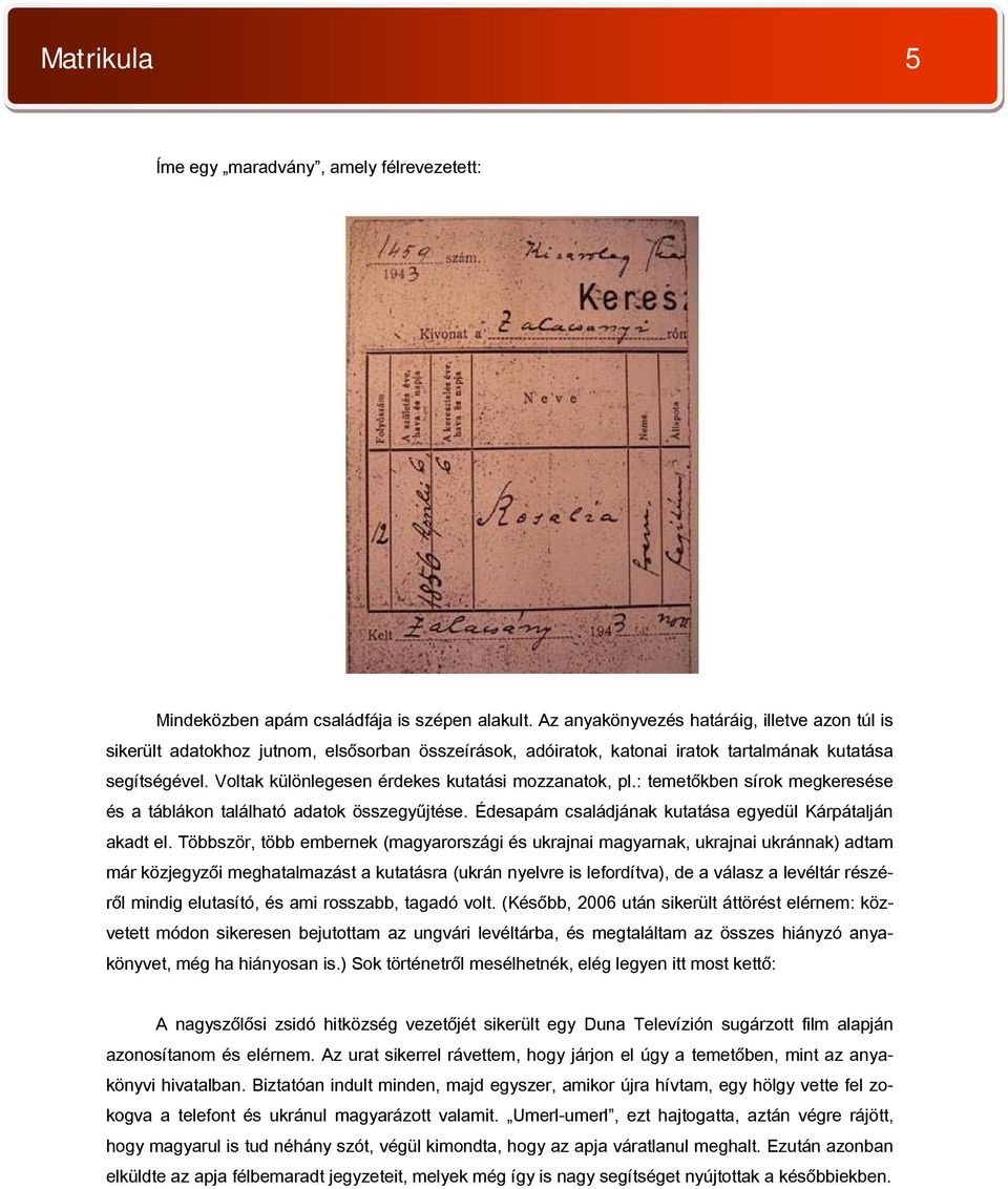 Voltak különlegesen érdekes kutatási mozzanatok, pl.: temetőkben sírok megkeresése és a táblákon található adatok összegyűjtése. Édesapám családjának kutatása egyedül Kárpátalján akadt el.