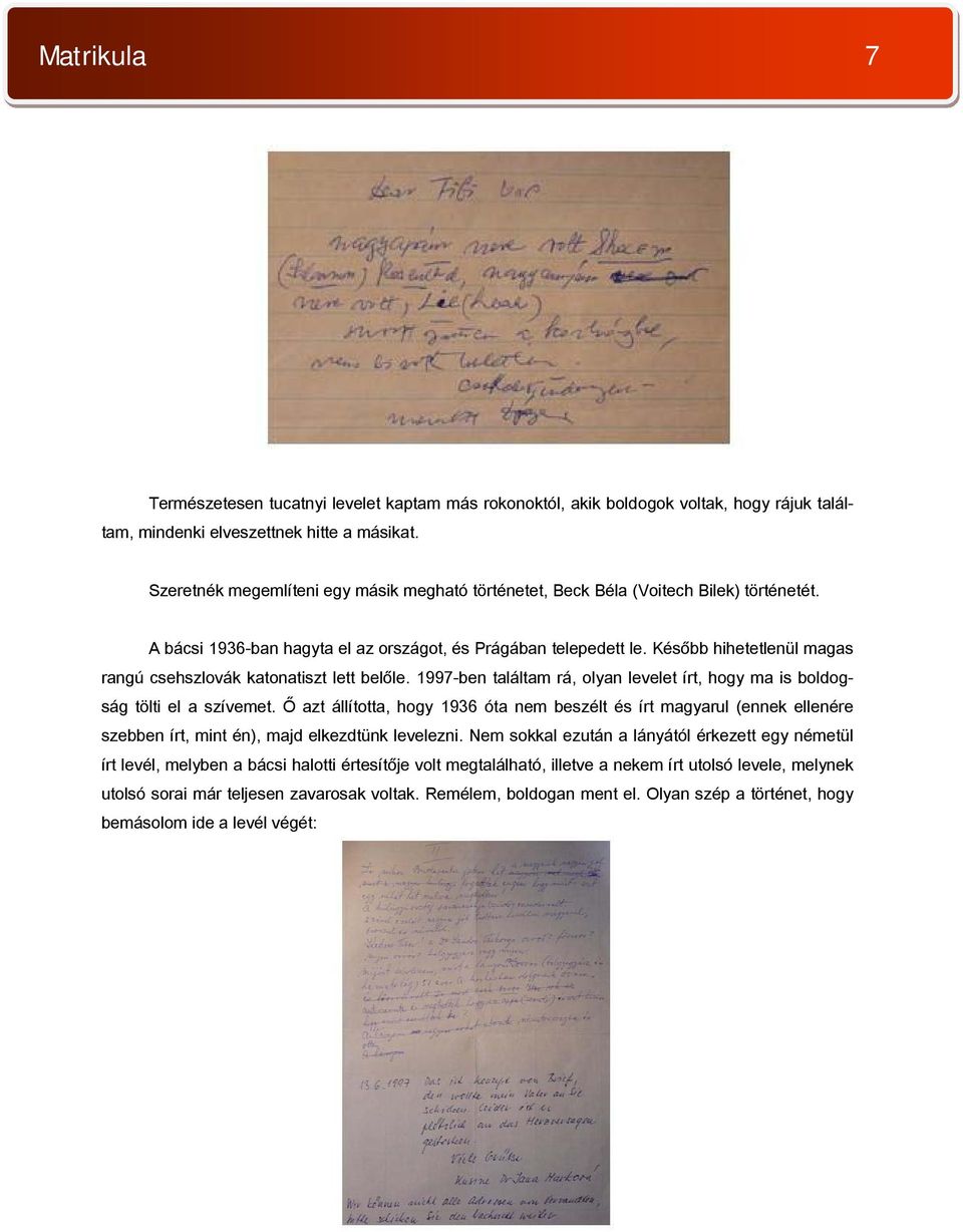 Később hihetetlenül magas rangú csehszlovák katonatiszt lett belőle. 1997-ben találtam rá, olyan levelet írt, hogy ma is boldogság tölti el a szívemet.