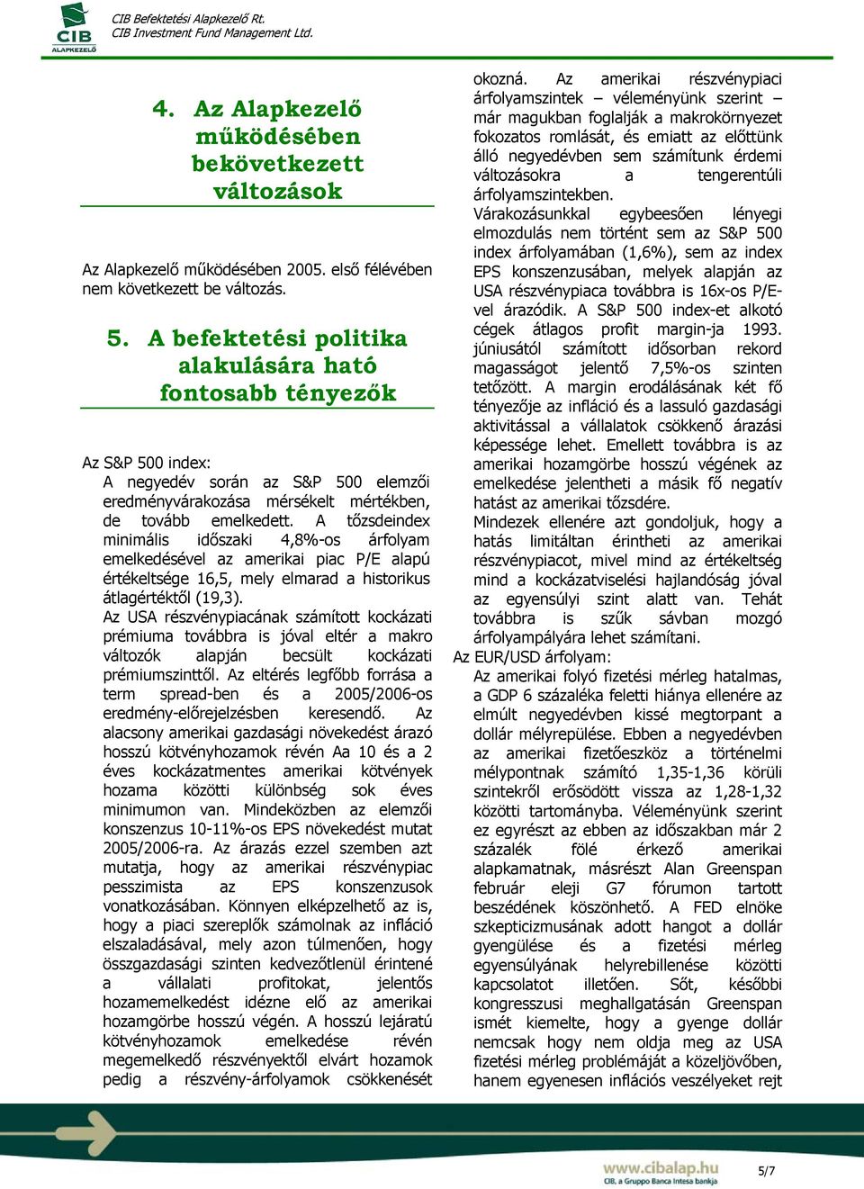 A tőzsdeindex minimális időszaki 4,8%-os árfolyam emelkedésével az amerikai piac P/E alapú értékeltsége 16,5, mely elmarad a historikus átlagértéktől (19,3).