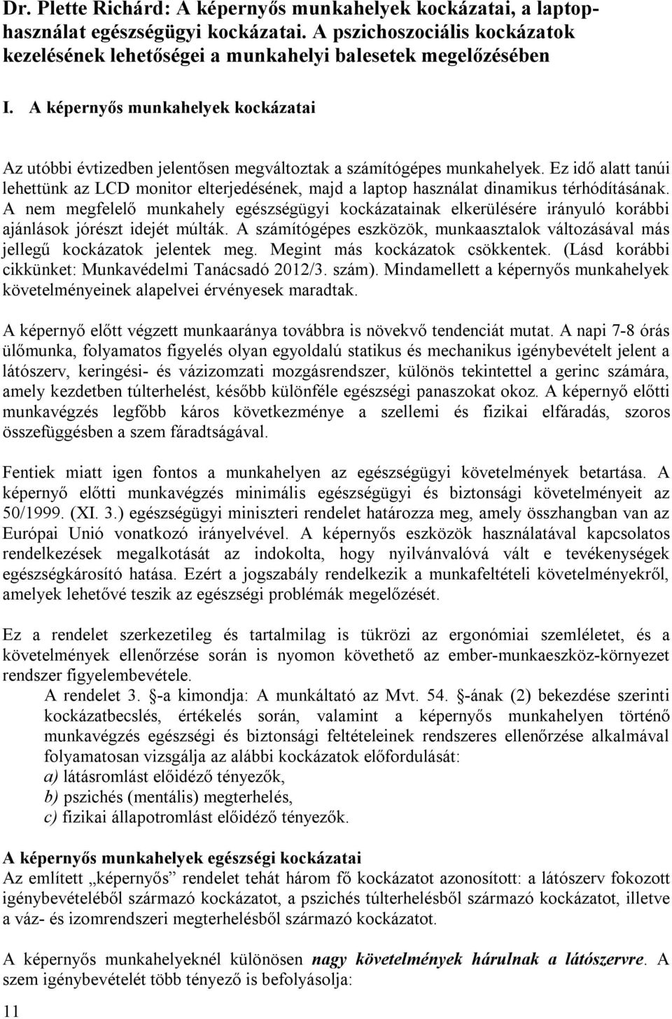 Ez idő alatt tanúi lehettünk az LCD monitor elterjedésének, majd a laptop használat dinamikus térhódításának.