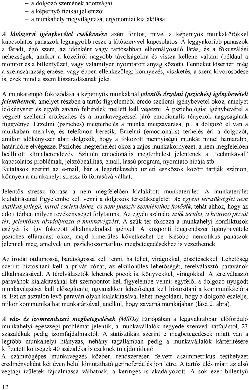 A leggyakoribb panaszok a fáradt, égő szem, az időnként vagy tartósabban elhomályosuló látás, és a fókuszálási nehézségek, amikor a közeliről nagyobb távolságokra és vissza kellene váltani (például a