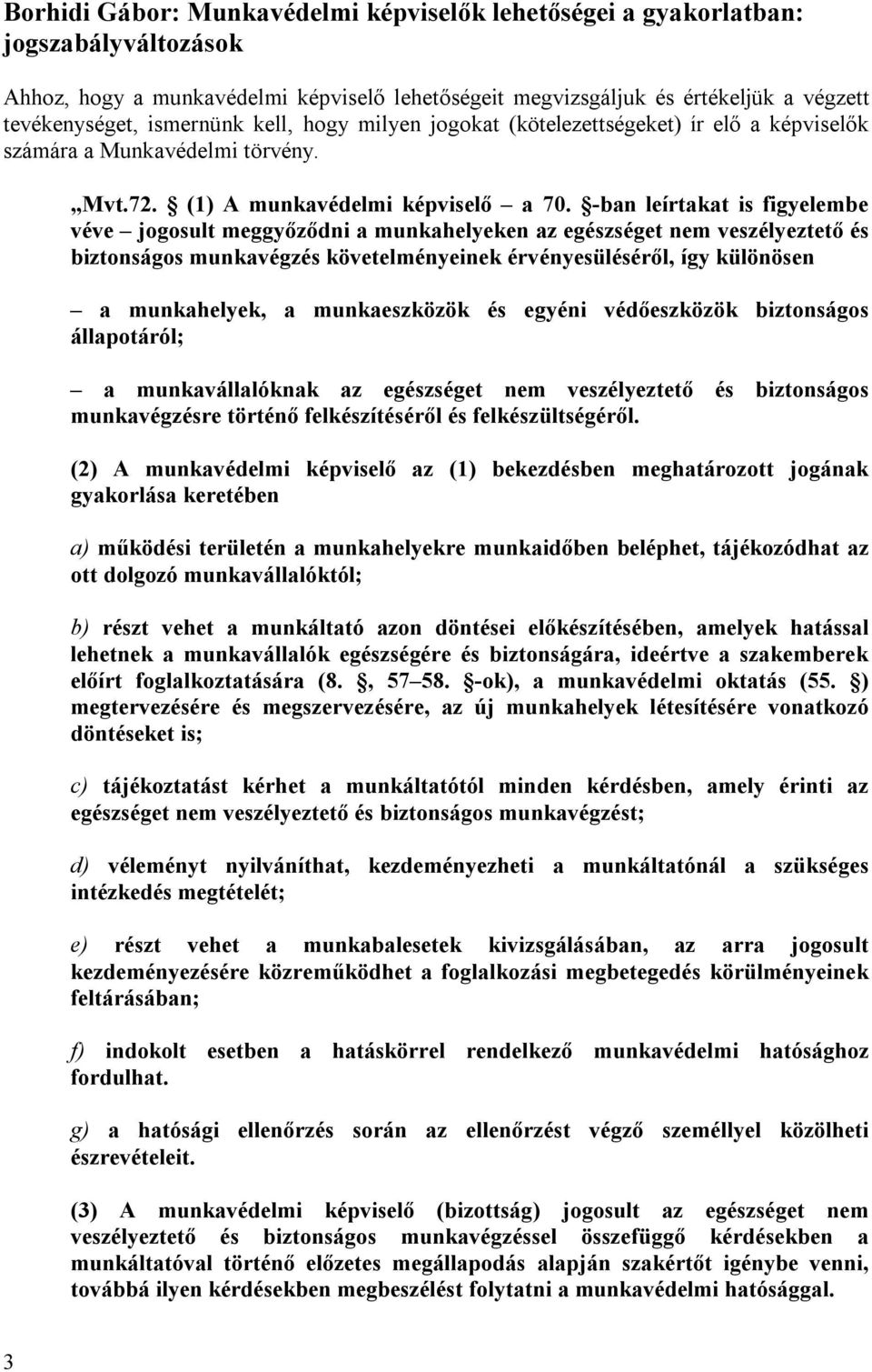 -ban leírtakat is figyelembe véve jogosult meggyőződni a munkahelyeken az egészséget nem veszélyeztető és biztonságos munkavégzés követelményeinek érvényesüléséről, így különösen a munkahelyek, a