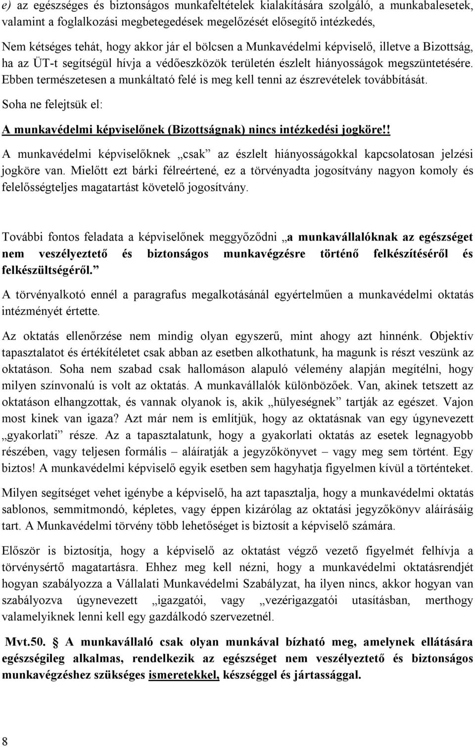 Ebben természetesen a munkáltató felé is meg kell tenni az észrevételek továbbítását. Soha ne felejtsük el: A munkavédelmi képviselőnek (Bizottságnak) nincs intézkedési jogköre!