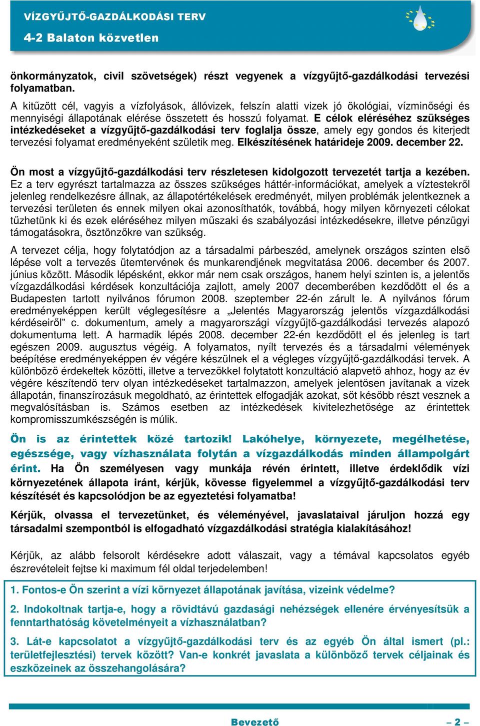 E célok eléréséhez szükséges intézkedéseket a vízgyőjtı-gazdálkodási terv foglalja össze, amely egy gondos és kiterjedt tervezési folyamat eredményeként születik meg. Elkészítésének határideje 2009.