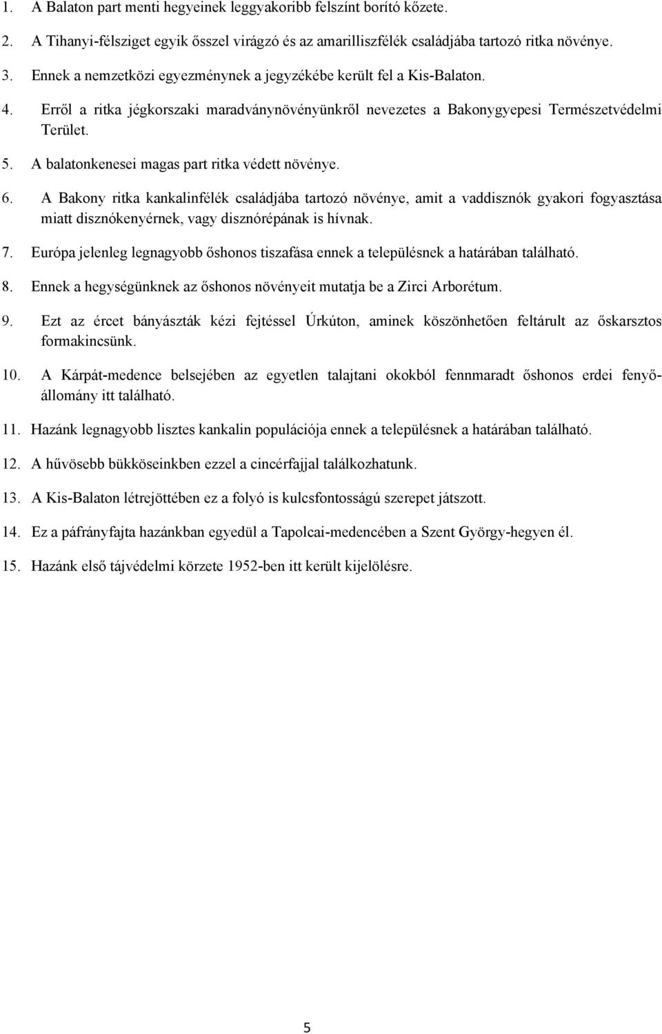 A balatonkenesei magas part ritka védett növénye. 6. A Bakony ritka kankalinfélék családjába tartozó növénye, amit a vaddisznók gyakori fogyasztása miatt disznókenyérnek, vagy disznórépának is hívnak.