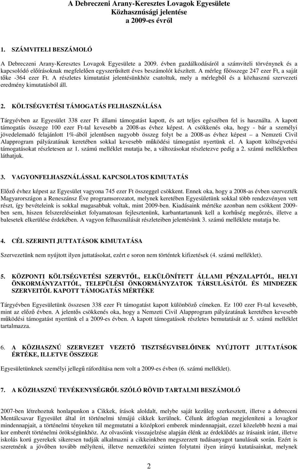 A mérleg főösszege 247 ezer Ft, a saját tőke -364 ezer Ft. A részletes kimutatást jelentésünkhöz csatoltuk, mely a mérlegből és a közhasznú szervezeti eredmény kimutatásból áll. 2. KÖLTSÉGVETÉSI TÁMOGATÁS FELHASZNÁLÁSA Tárgyévben az Egyesület 338 ezer Ft állami támogatást kapott, és azt teljes egészében fel is használta.